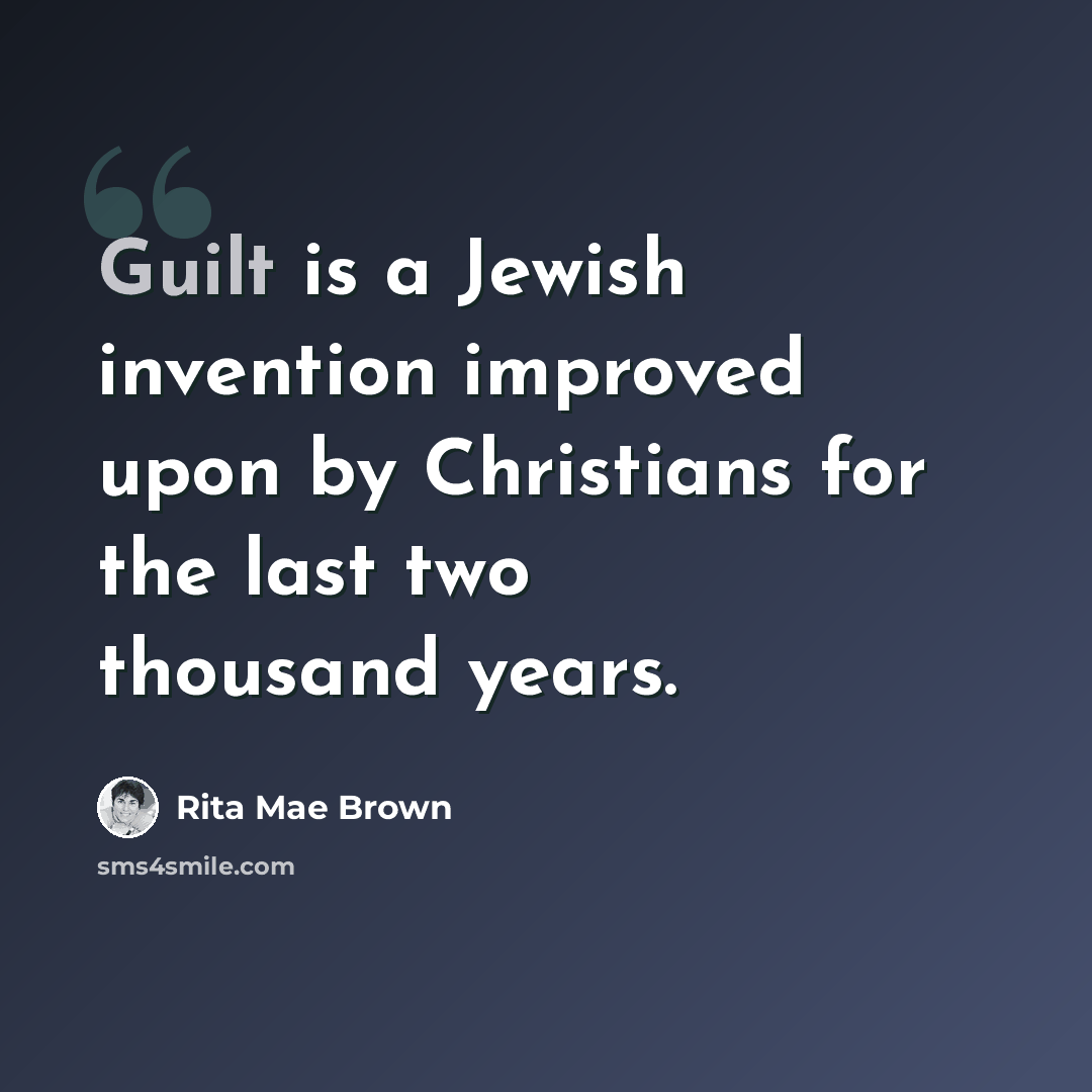 “Guilt is a Jewish invention improved upon by Christians for the last two thousand years.” quote by Rita Mae Brown