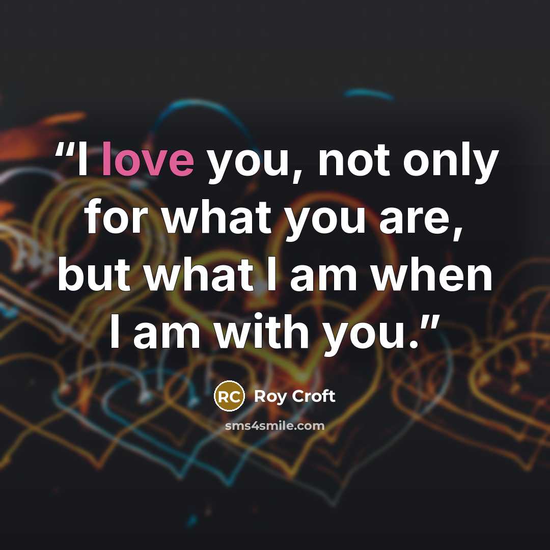 “I love you, not only for what you are, but what I am when I am with you.” quote by Roy Croft