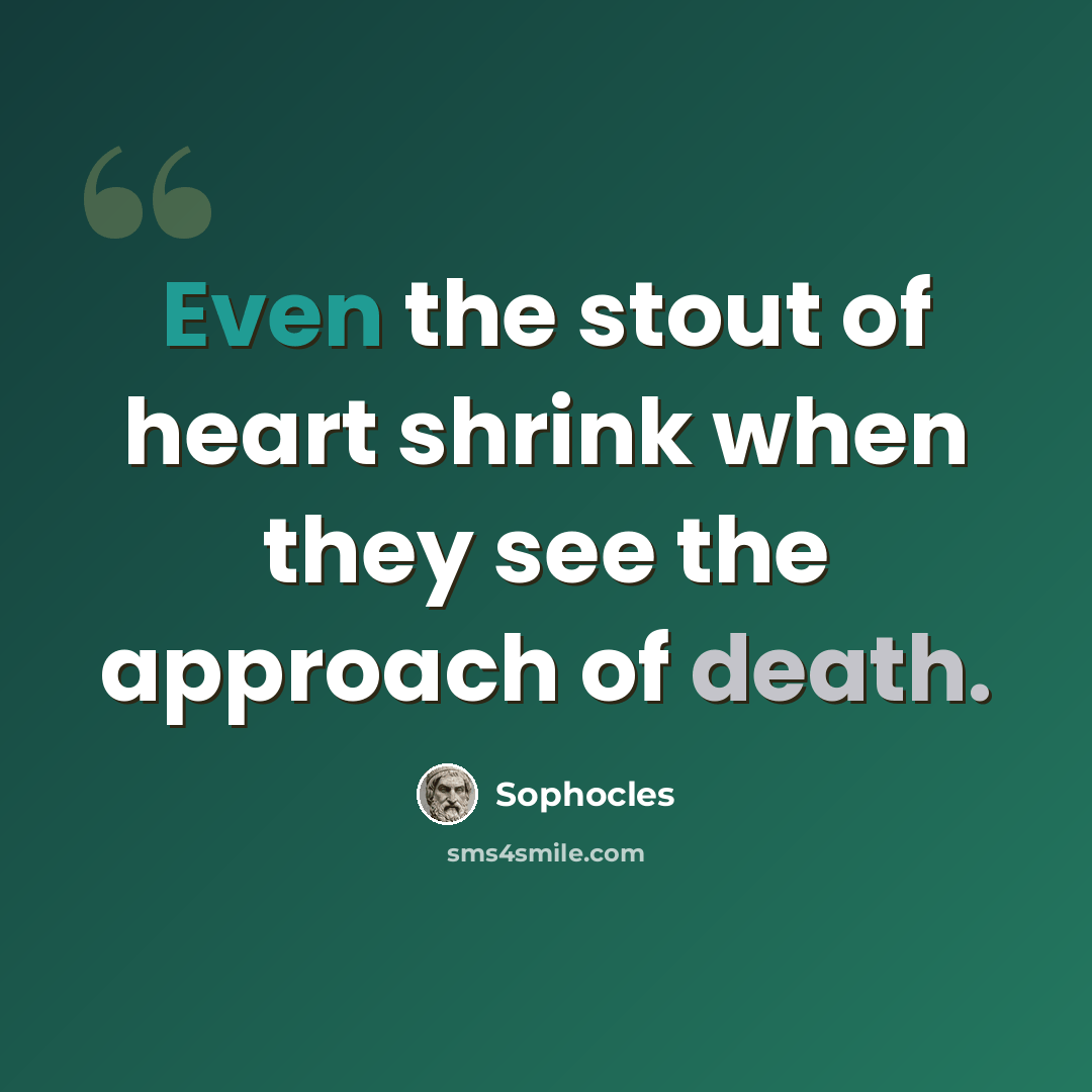 “Even the stout of heart shrink when they see the approach of death.” quote by Sophocles