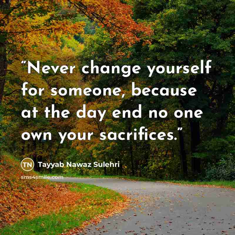 “Never change yourself for someone, because at the day end no one own your sacrifices.” quote by Tayyab Nawaz Sulehri