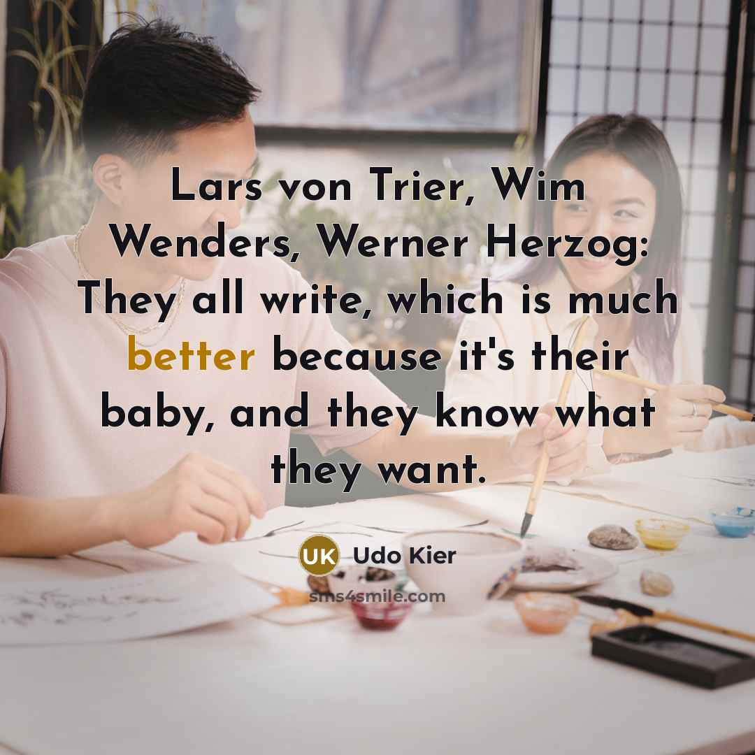 “Lars von Trier, Wim Wenders, Werner Herzog: They all write, which is much better because it's their baby, and they know what they want.” quote by Udo Kier