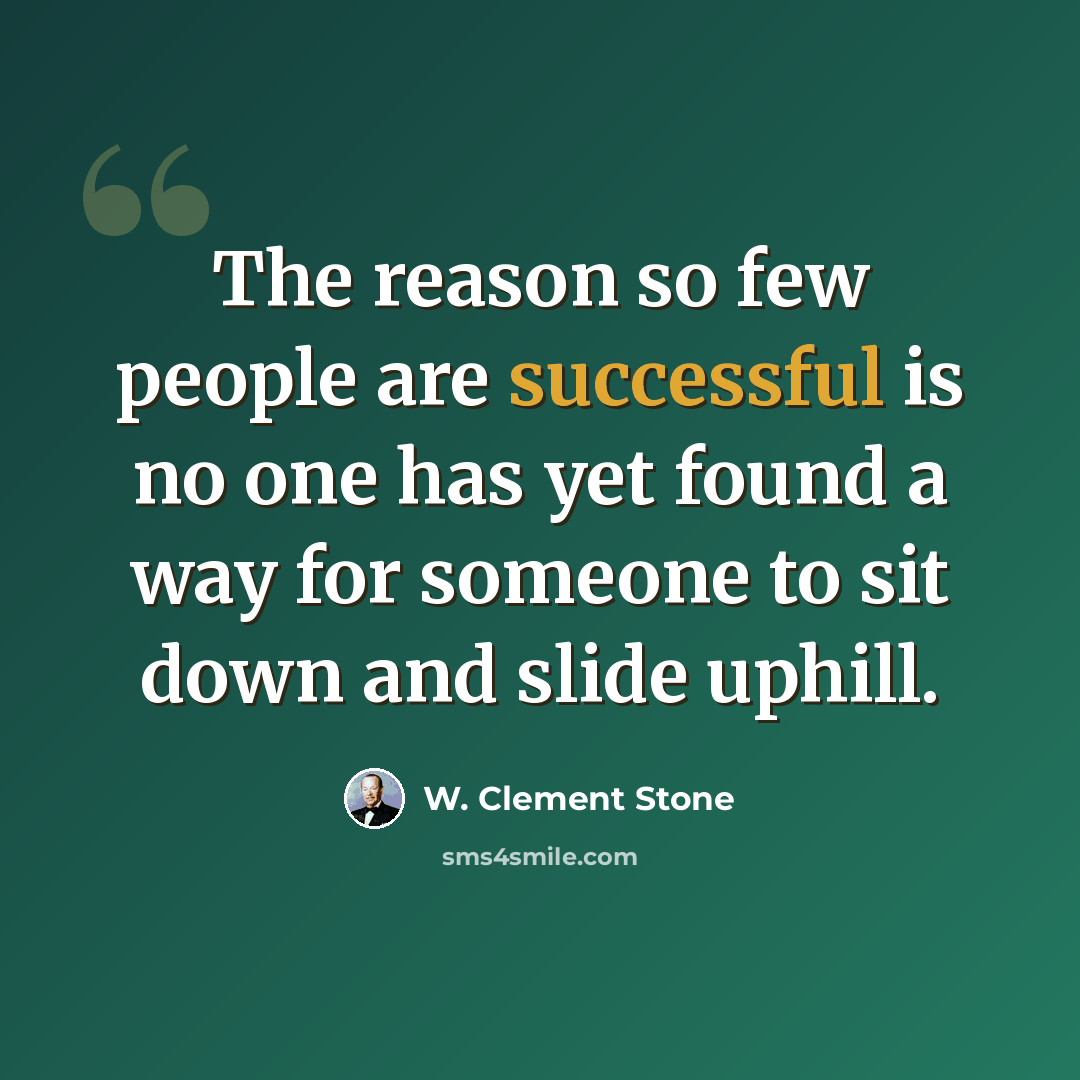“The reason so few people are successful is no one has yet found a way for someone to sit down and slide uphill.” quote by W. Clement Stone