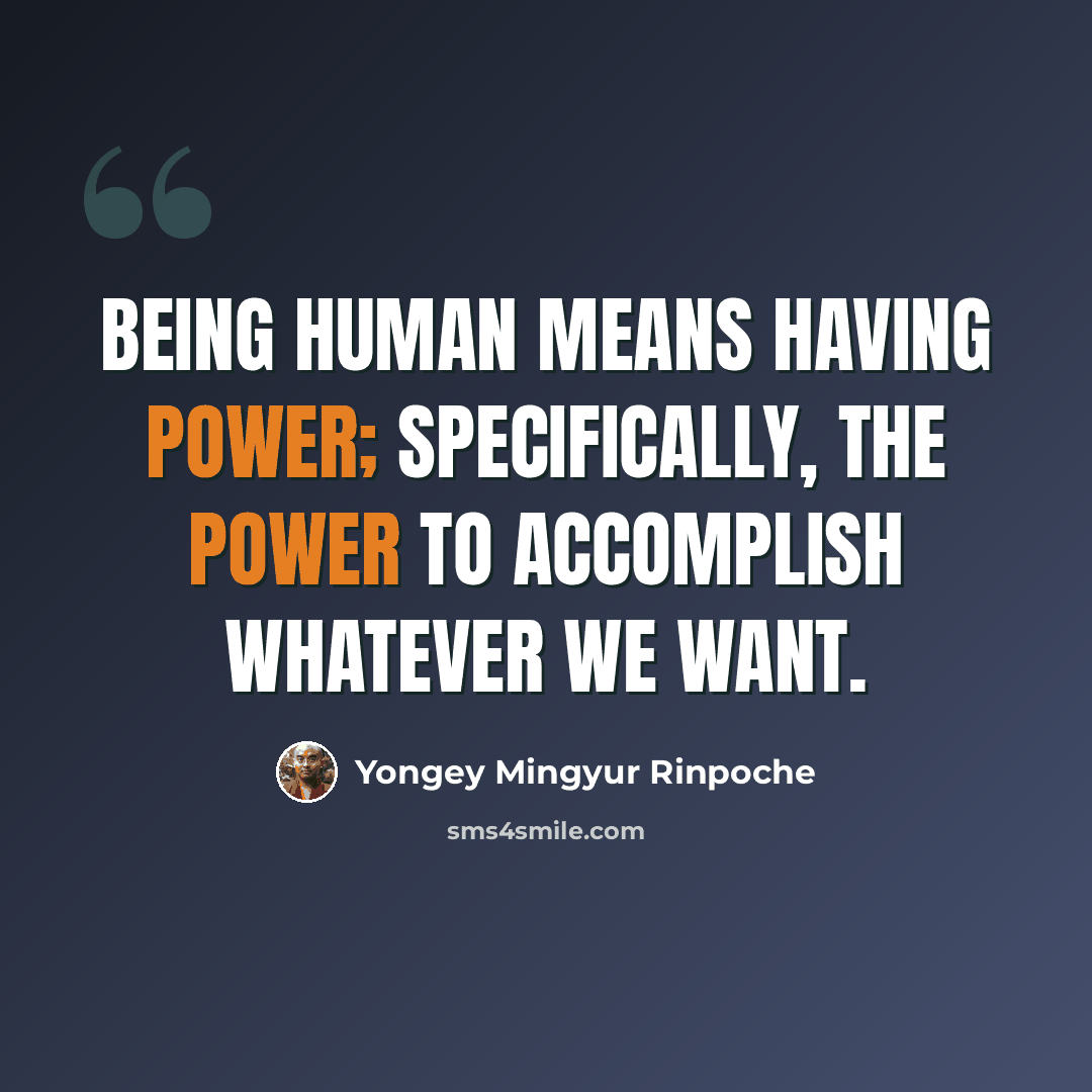 “Being human means having power; specifically, the power to accomplish whatever we want.” quote by Yongey Mingyur Rinpoche
