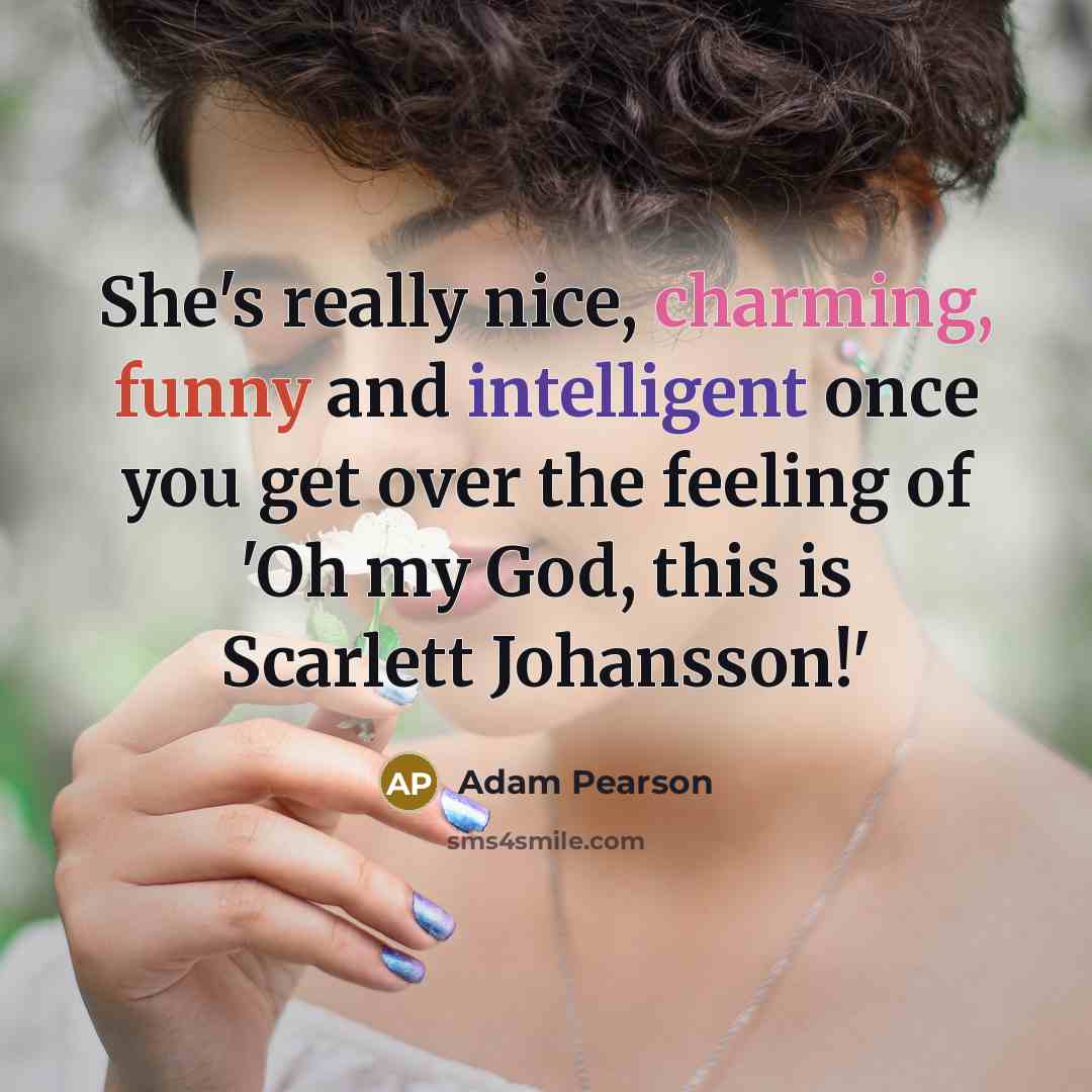 “She's really nice, charming, funny and intelligent once you get over the feeling of 'Oh my God, this is Scarlett Johansson!'” quote by Adam Pearson