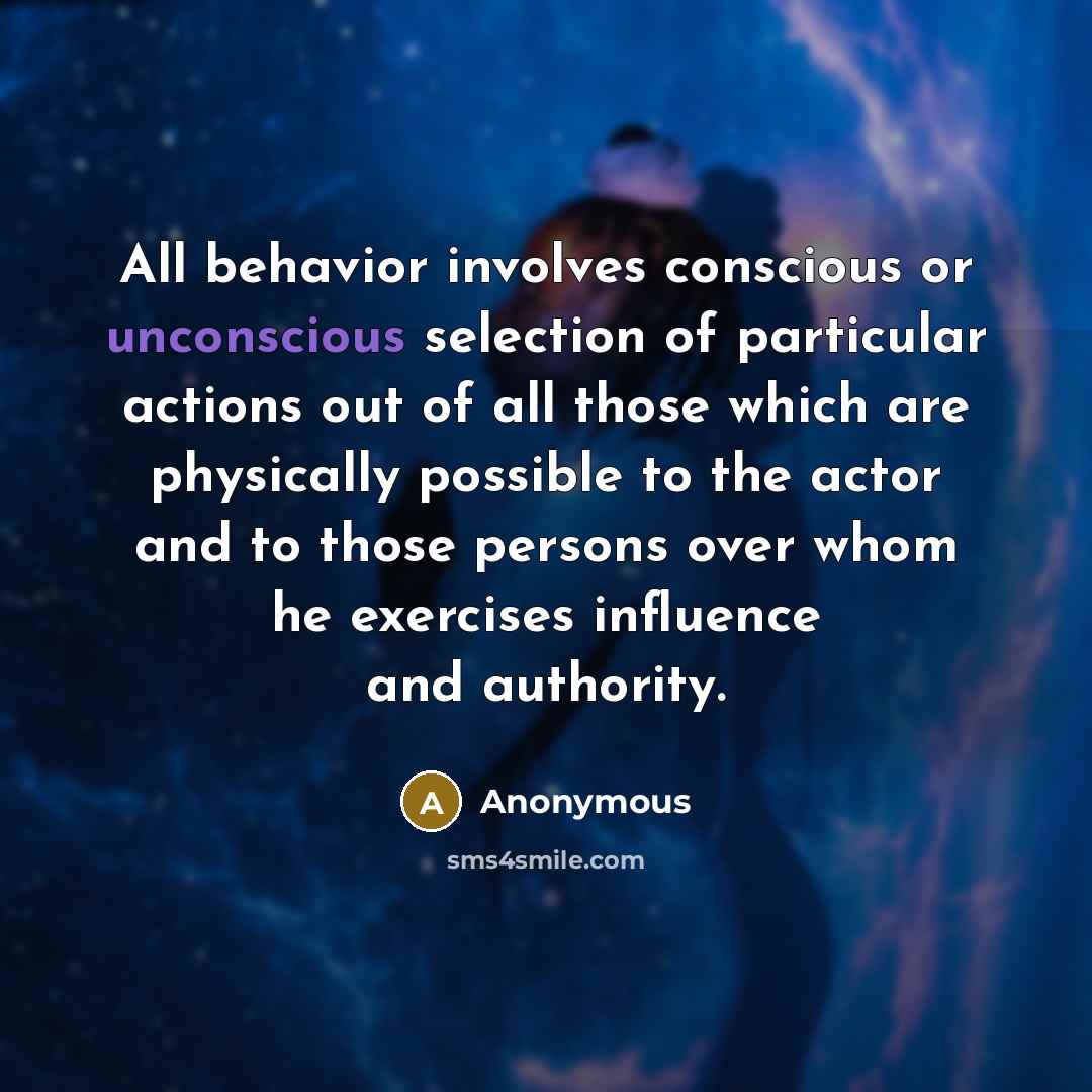 “All behavior involves conscious or unconscious selection of particular actions out of all those which are physically possible to the actor and to those persons over whom he exercises influence and authority.” quote by Anonymous
