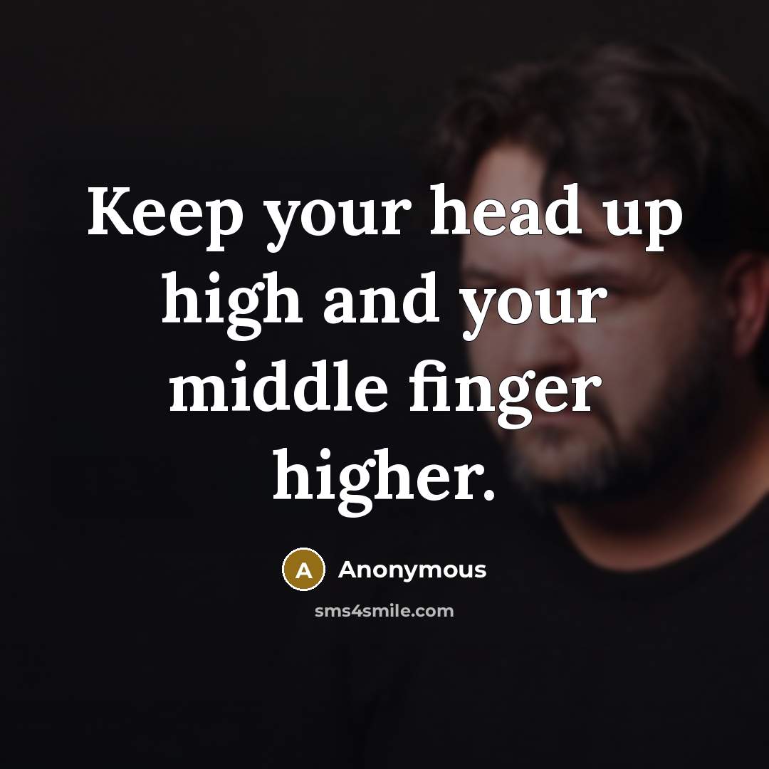 “Keep your head up high and your middle finger higher.” quote by Anonymous