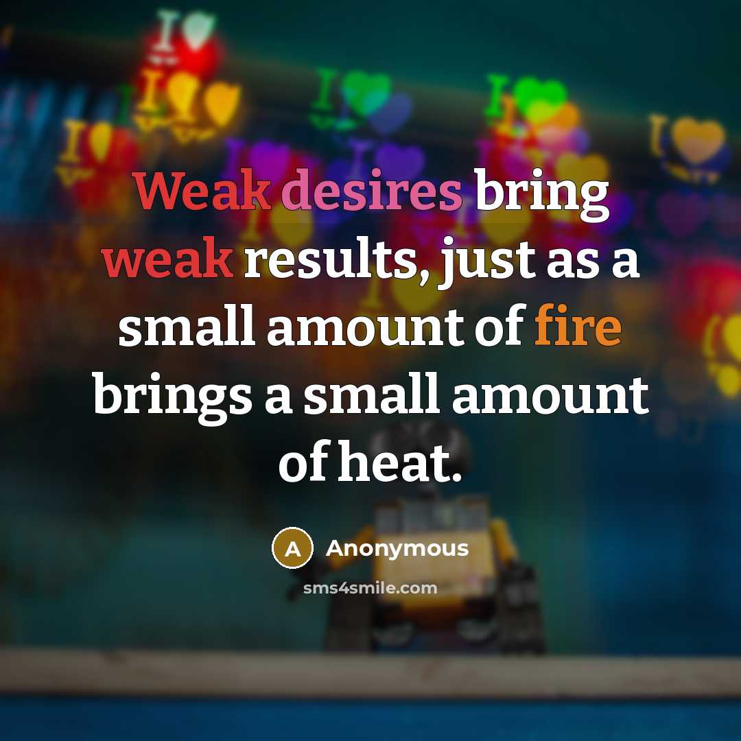 “Weak desires bring weak results, just as a small amount of fire brings a small amount of heat.” quote by Anonymous