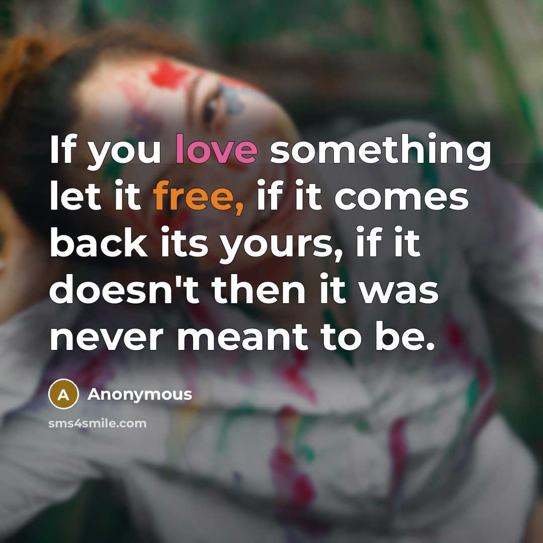 “If you love something let it free, if it comes back its yours, if it doesn't then it was never meant to be.” quote by Anonymous