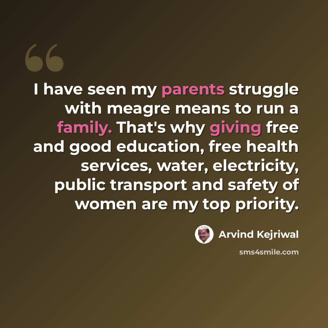 “I have seen my parents struggle with meagre means to run a family. That's why giving free and good education, free health services, water, electricity, public transport and safety of women are my top priority.” quote by Arvind Kejriwal