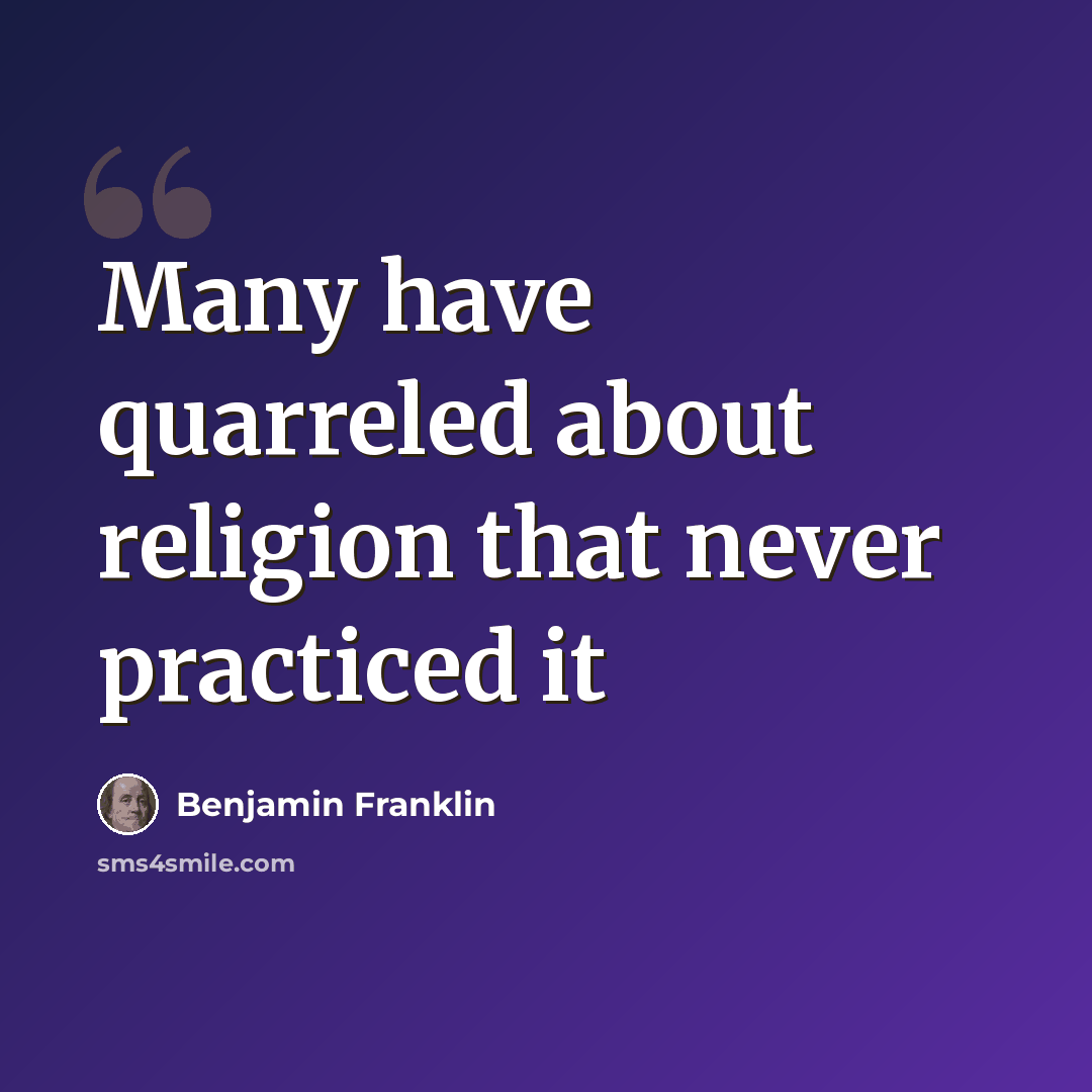 “Many have quarreled about religion that never practiced it” quote by Benjamin Franklin
