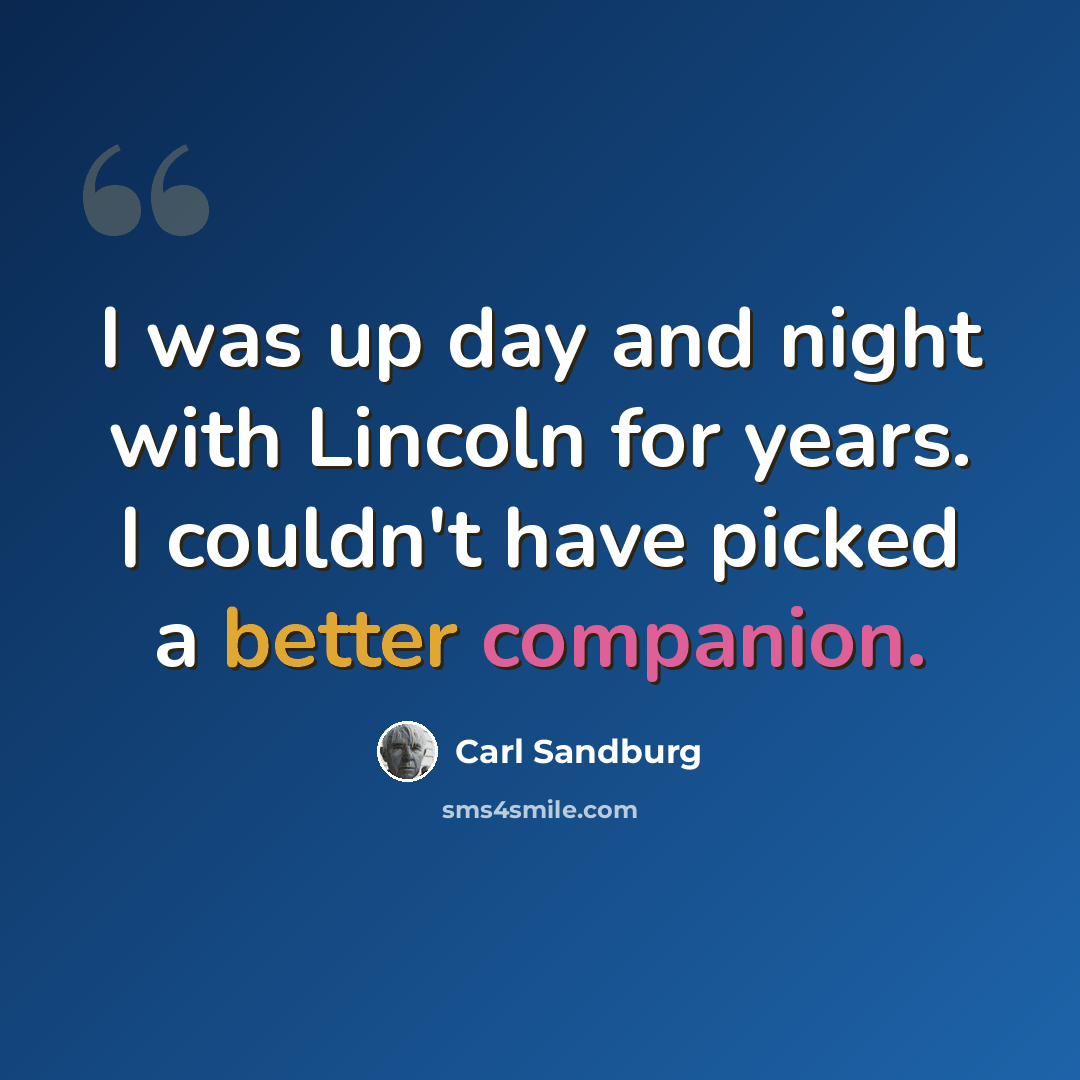 “I was up day and night with Lincoln for years. I couldn't have picked a better companion.” quote by Carl Sandburg