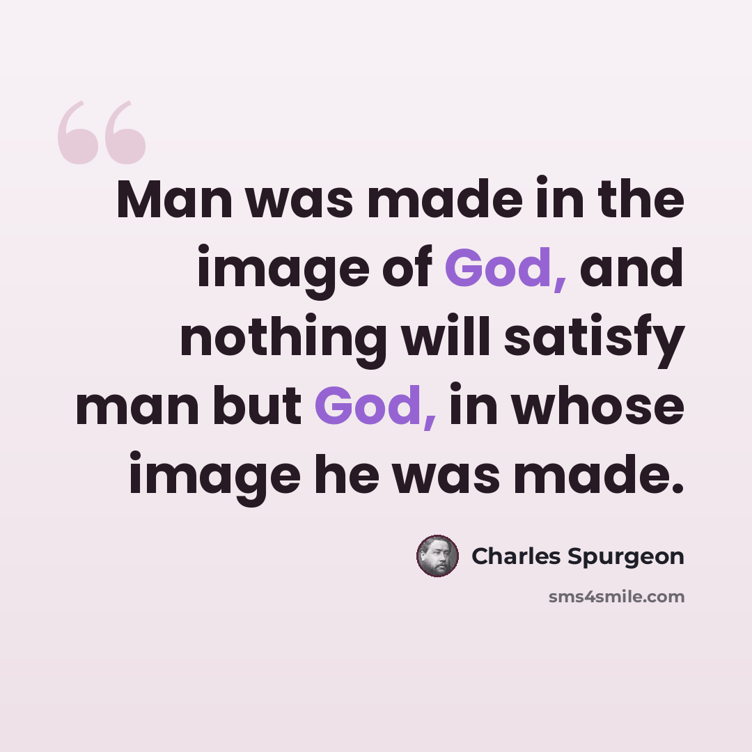 “Man was made in the image of God, and nothing will satisfy man but God, in whose image he was made.” quote by Charles Spurgeon