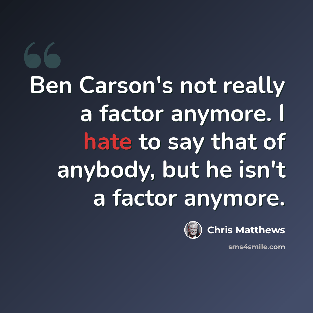 “Ben Carson's not really a factor anymore. I hate to say that of anybody, but he isn't a factor anymore.” quote by Chris Matthews