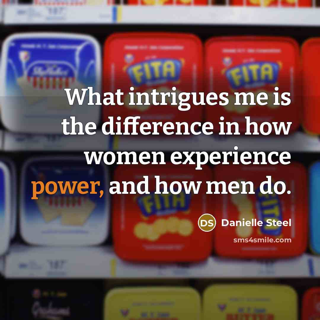 “What intrigues me is the difference in how women experience power, and how men do.” quote by Danielle Steel
