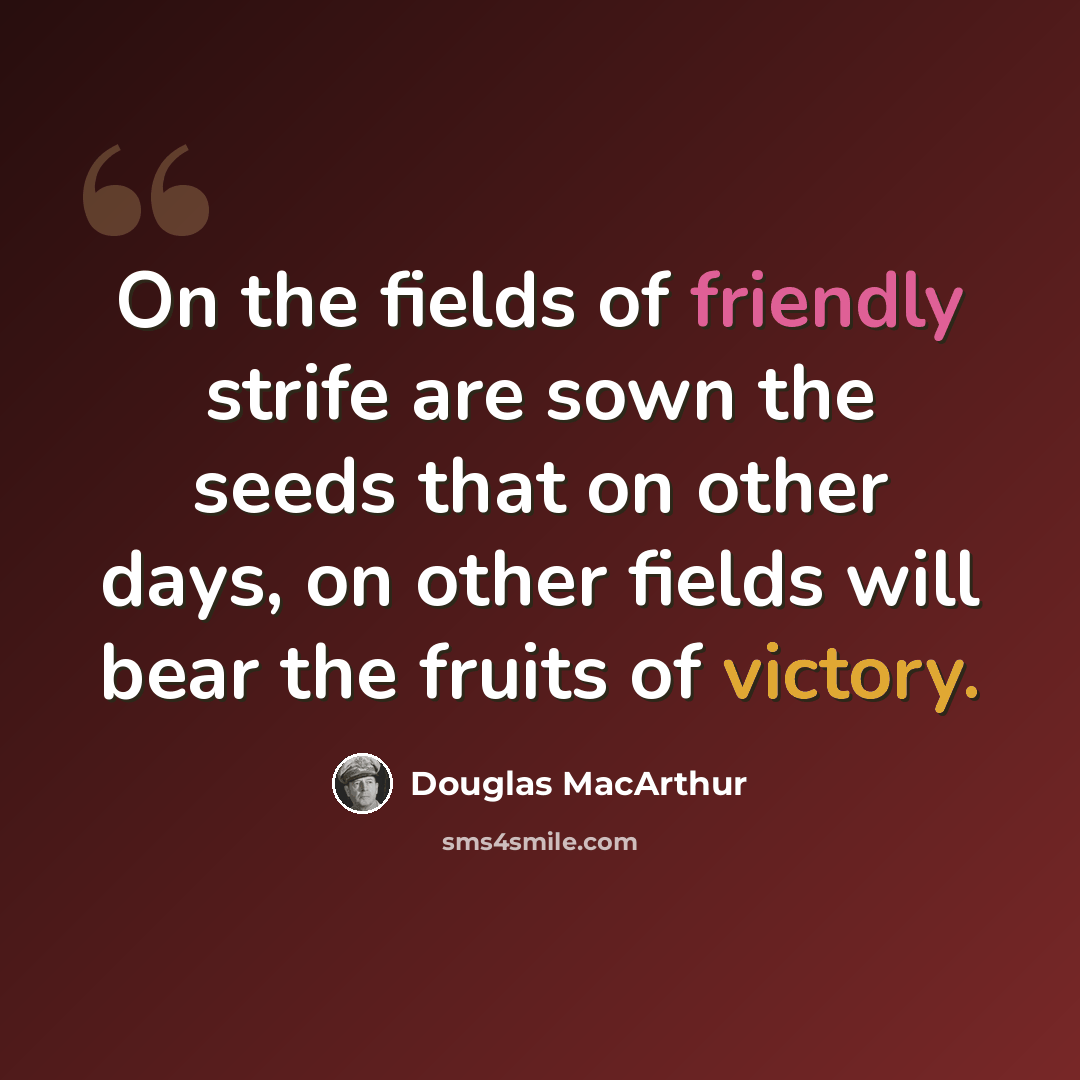“On the fields of friendly strife are sown the seeds that on other days, on other fields will bear the fruits of victory.” quote by Douglas MacArthur