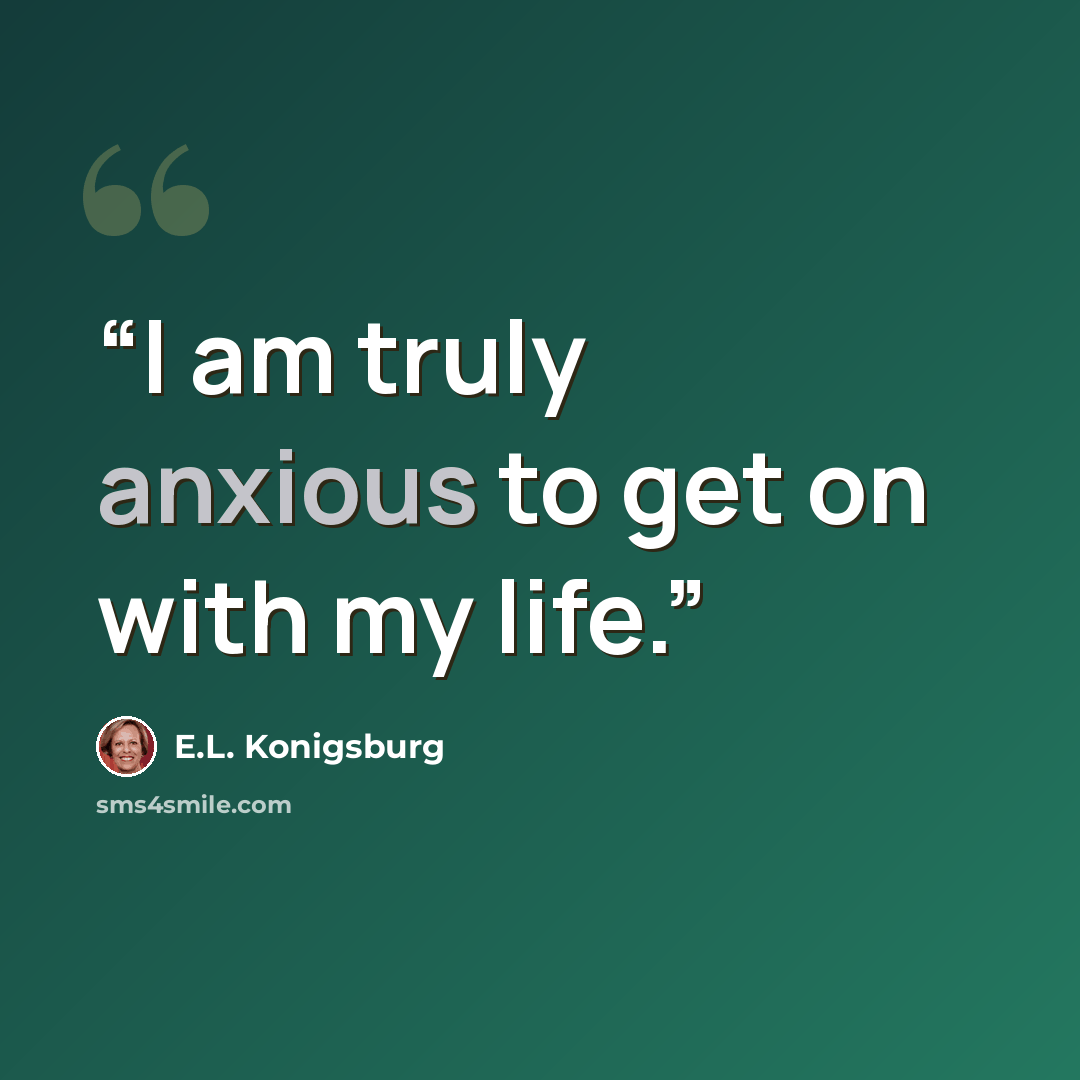 “I am truly anxious to get on with my life.” quote by E.L. Konigsburg