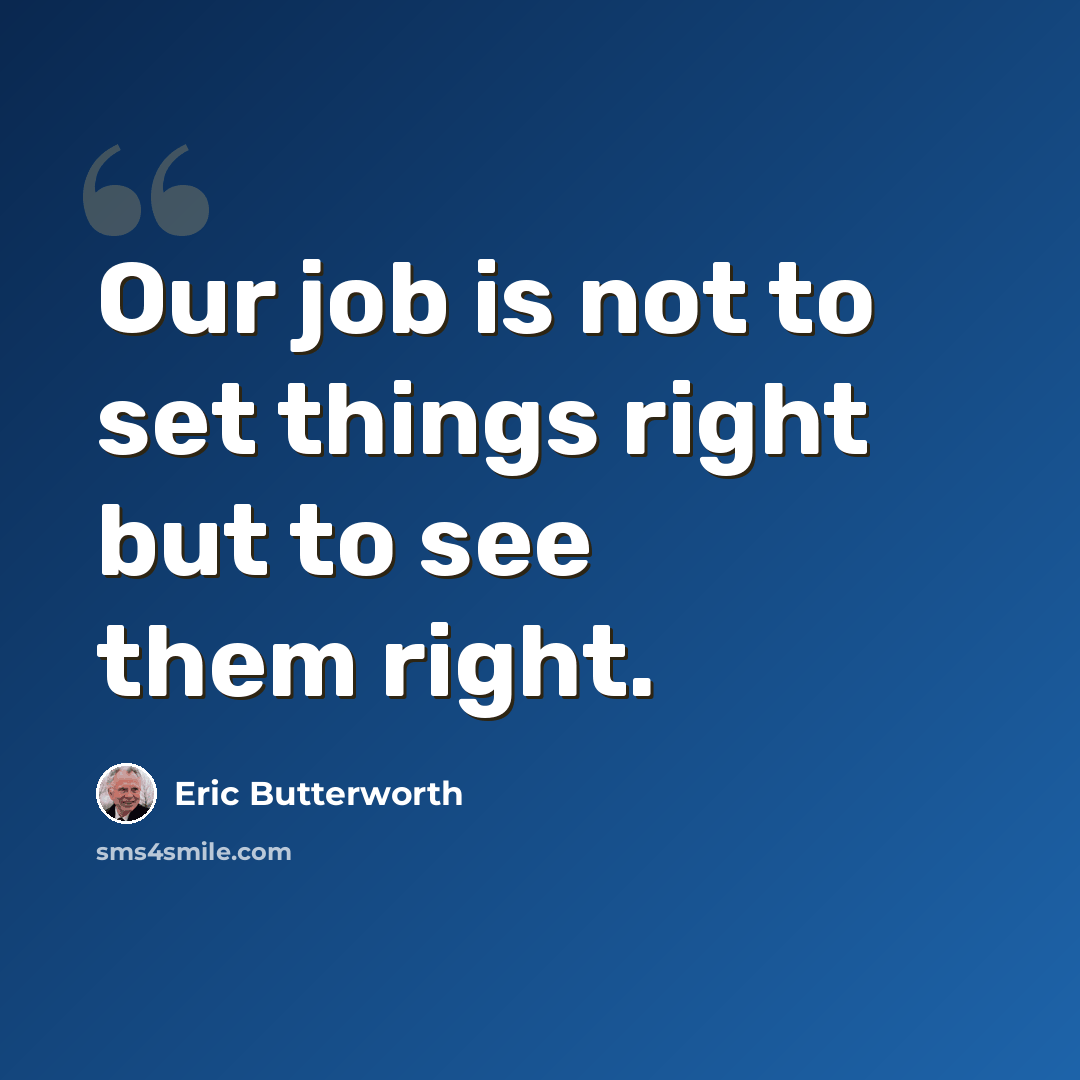“Our job is not to set things right but to see them right.” quote by Eric Butterworth