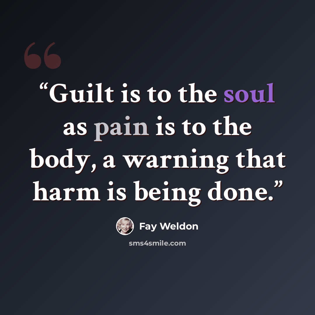 “Guilt is to the soul as pain is to the body, a warning that harm is being done.” quote by Fay Weldon