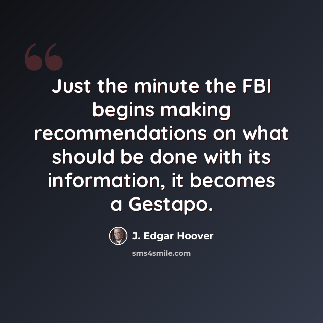 “Just the minute the FBI begins making recommendations on what should be done with its information, it becomes a Gestapo.” quote by J. Edgar Hoover
