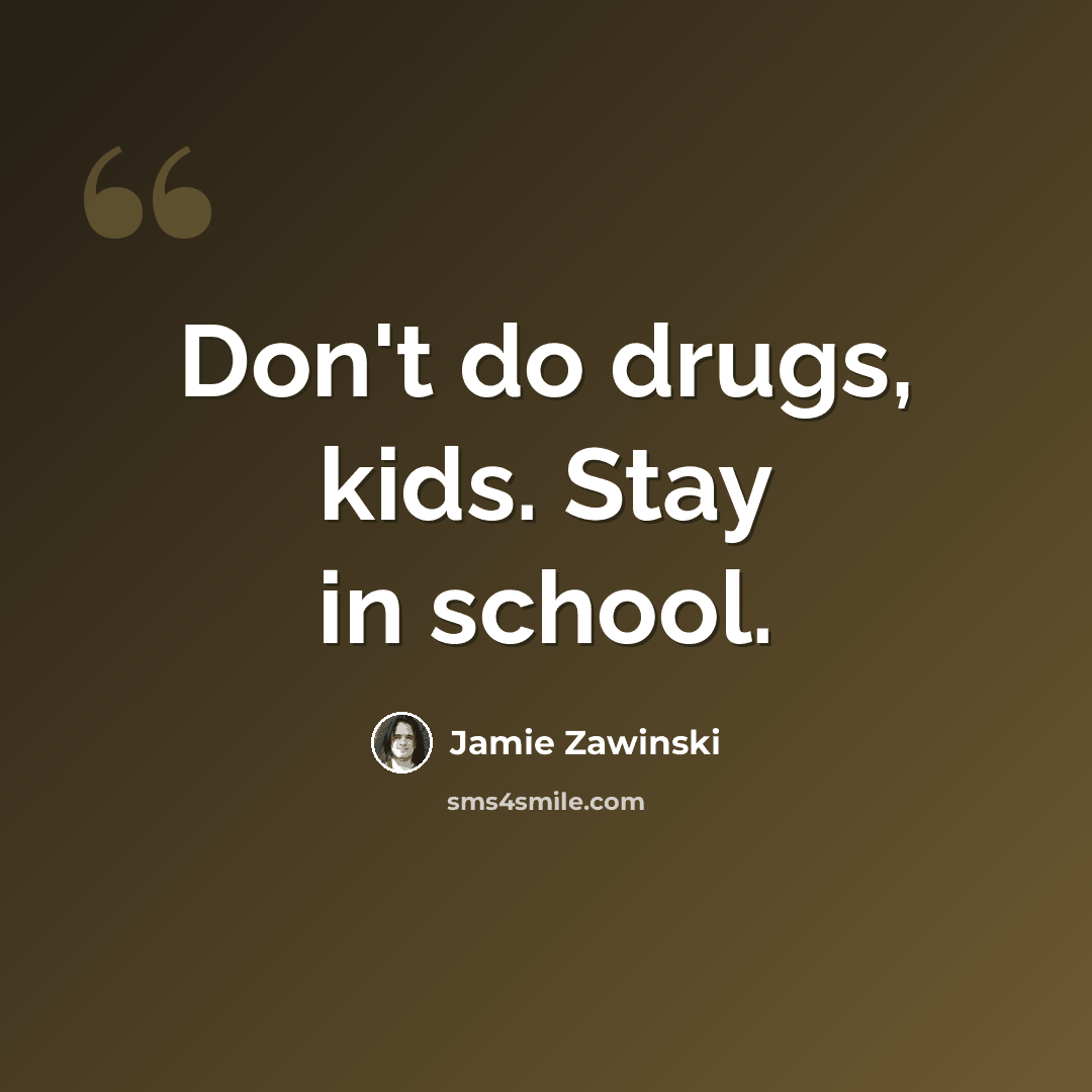 “Don't do drugs, kids. Stay in school.” quote by Jamie Zawinski