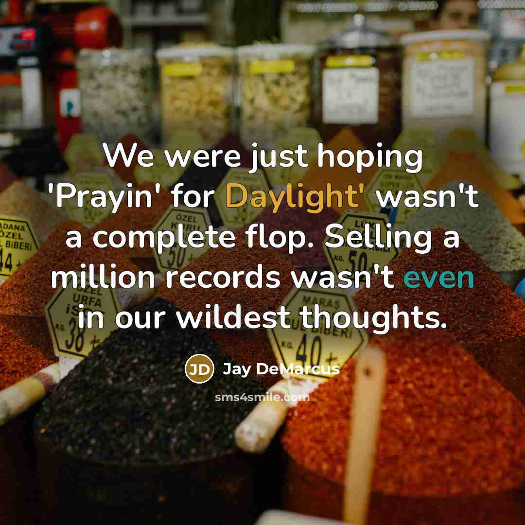 “We were just hoping 'Prayin' for Daylight' wasn't a complete flop. Selling a million records wasn't even in our wildest thoughts.” quote by Jay DeMarcus