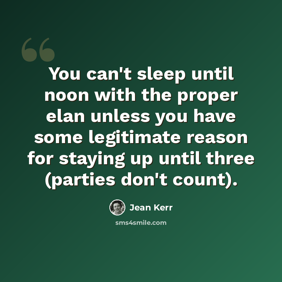 “You can't sleep until noon with the proper elan unless you have some legitimate reason for staying up until three (parties don't count).” quote by Jean Kerr