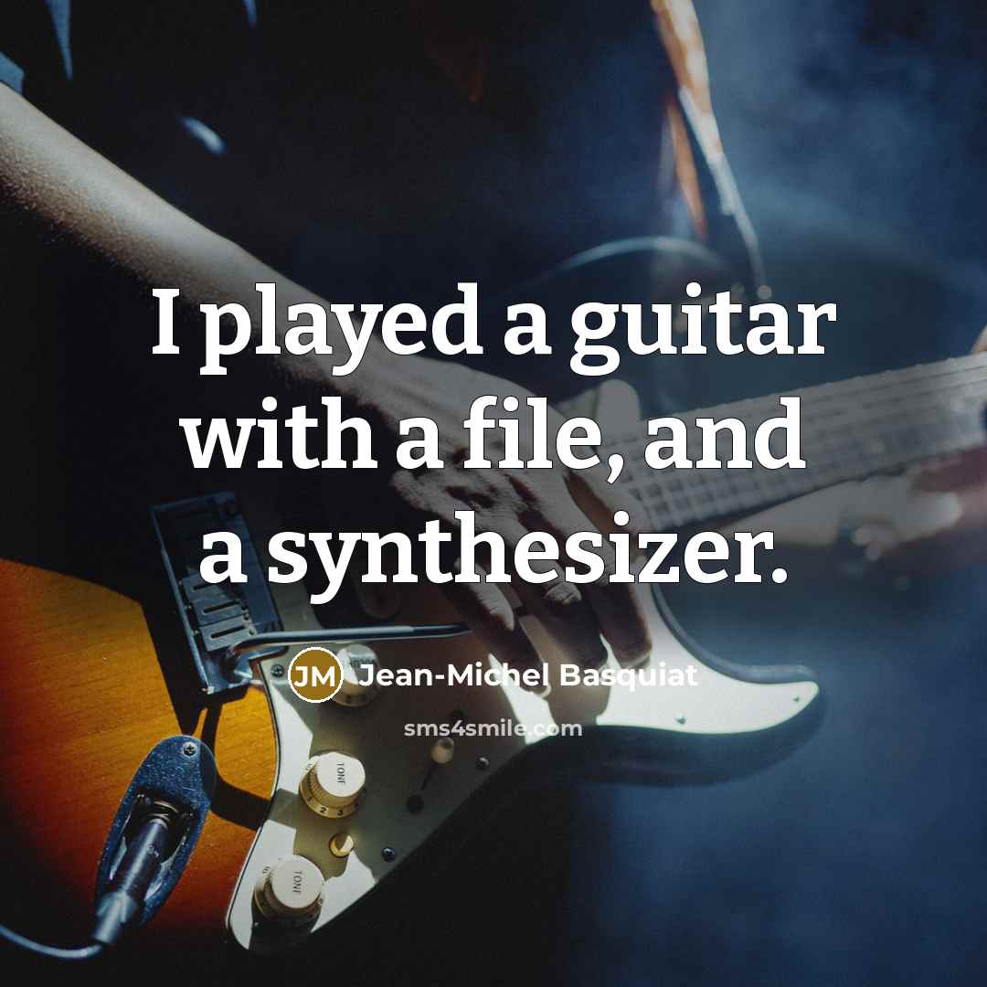 “I played a guitar with a file, and a synthesizer.” quote by Jean-Michel Basquiat