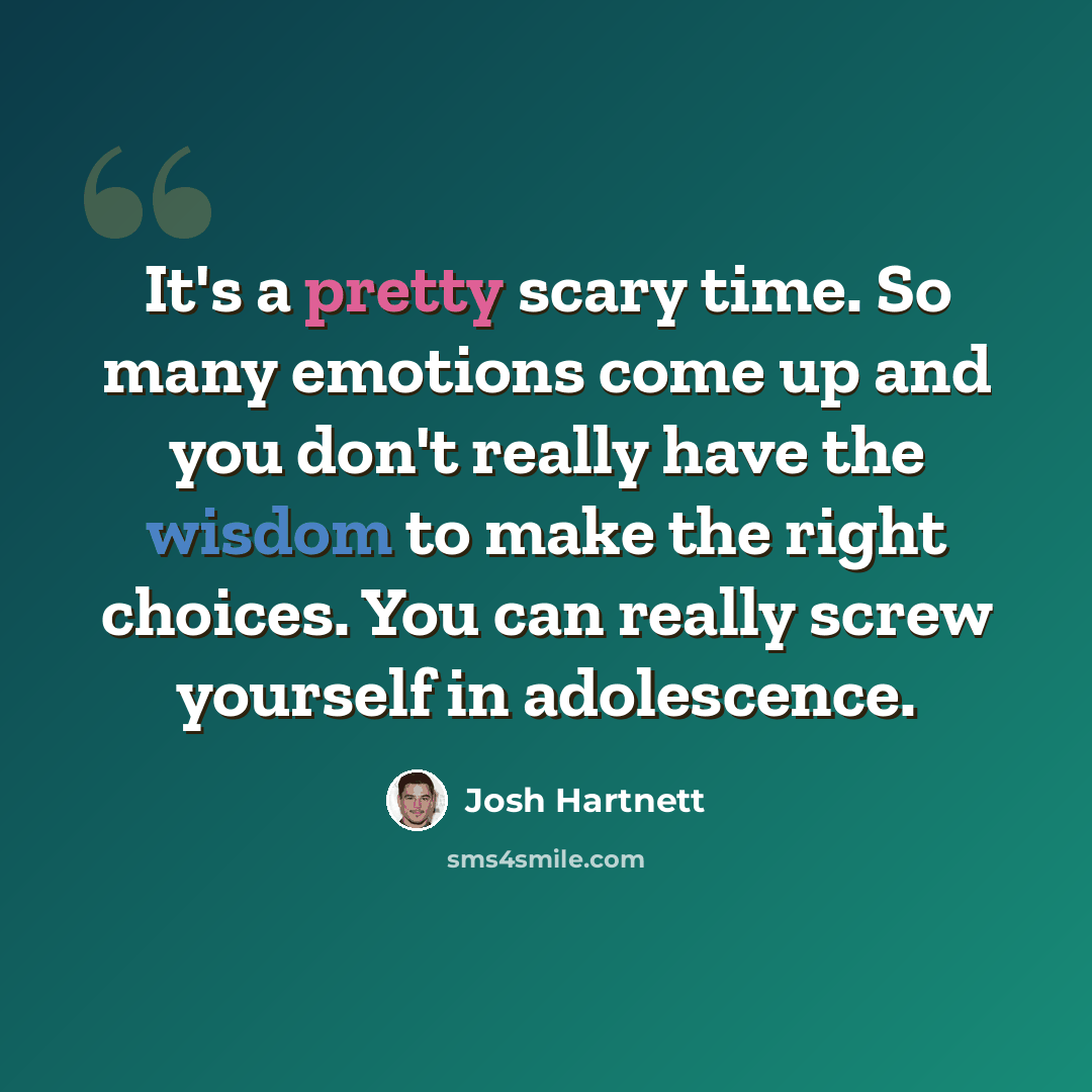 “It's a pretty scary time. So many emotions come up and you don't really have the wisdom to make the right choices. You can really screw yourself in adolescence.” quote by Josh Hartnett