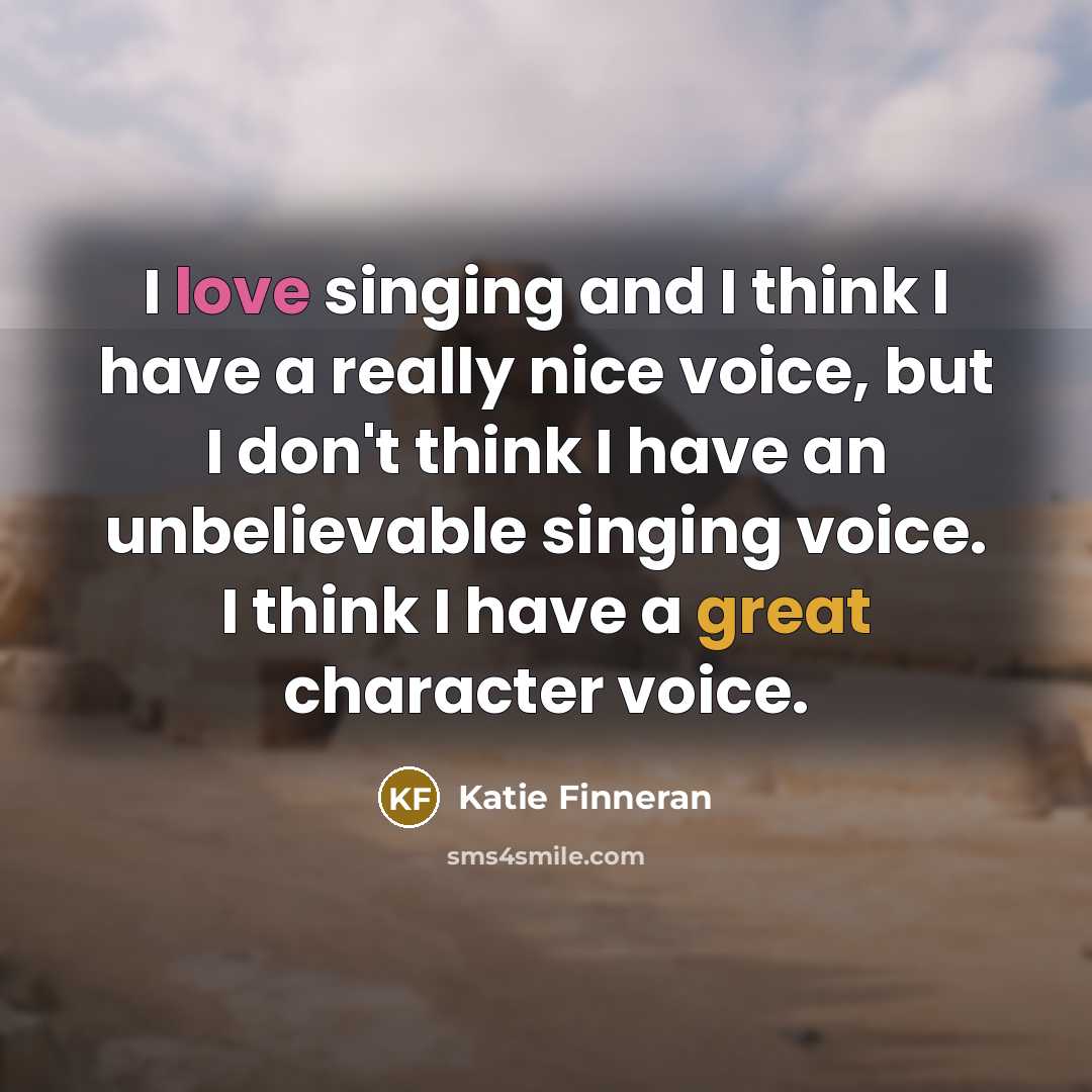 “I love singing and I think I have a really nice voice, but I don't think I have an unbelievable singing voice. I think I have a great character voice.” quote by Katie Finneran