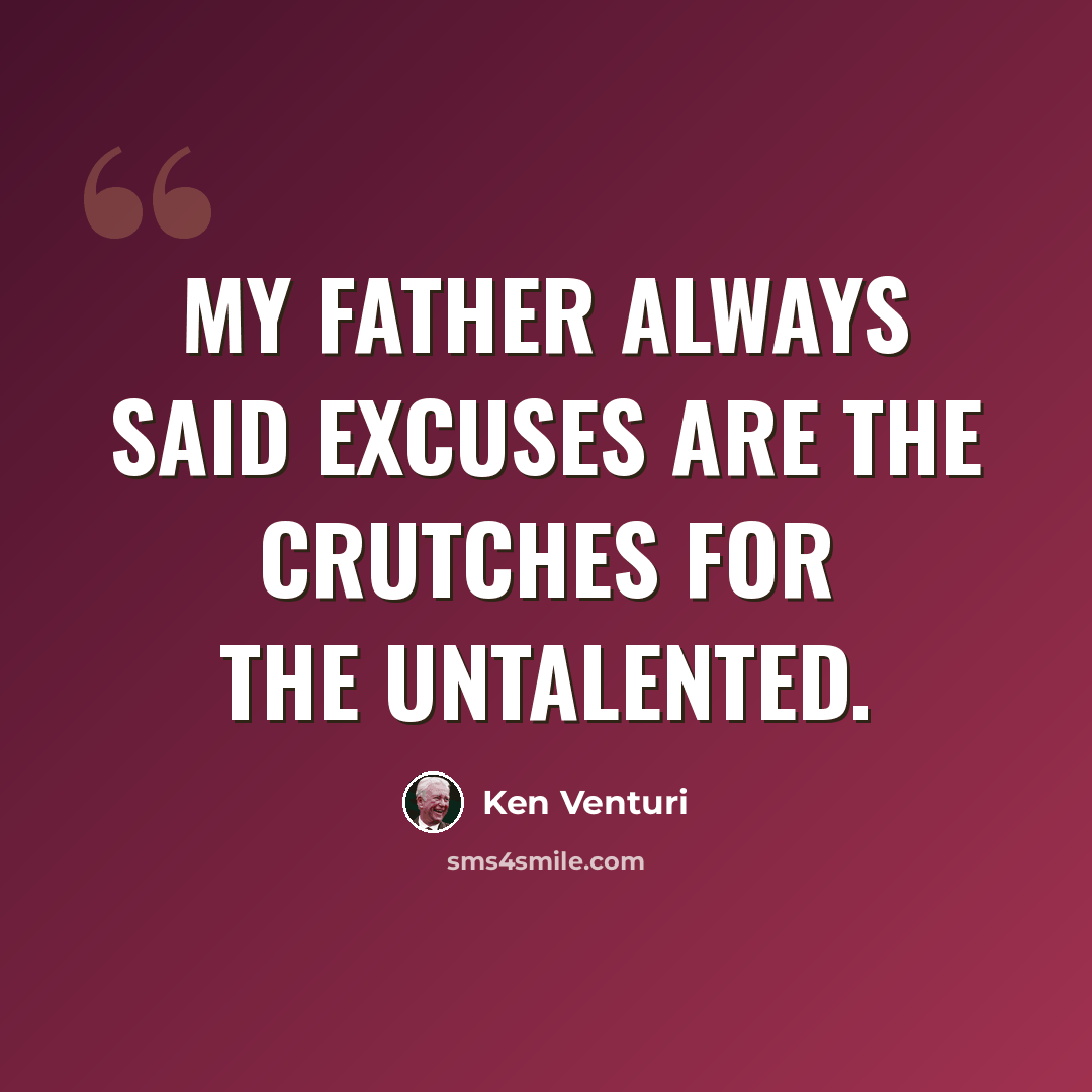 “My father always said excuses are the crutches for the untalented.” quote by Ken Venturi
