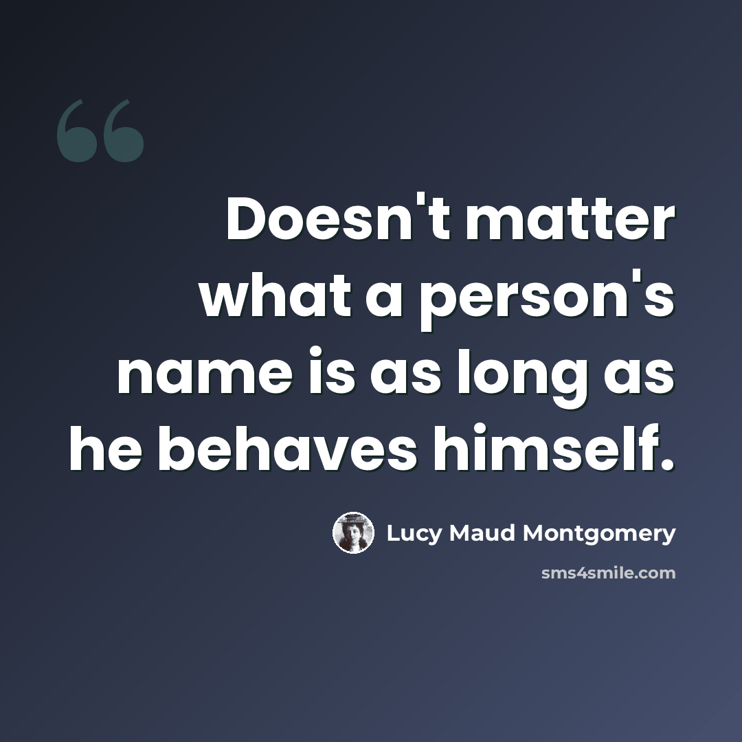 “Doesn't matter what a person's name is as long as he behaves himself.” quote by Lucy Maud Montgomery