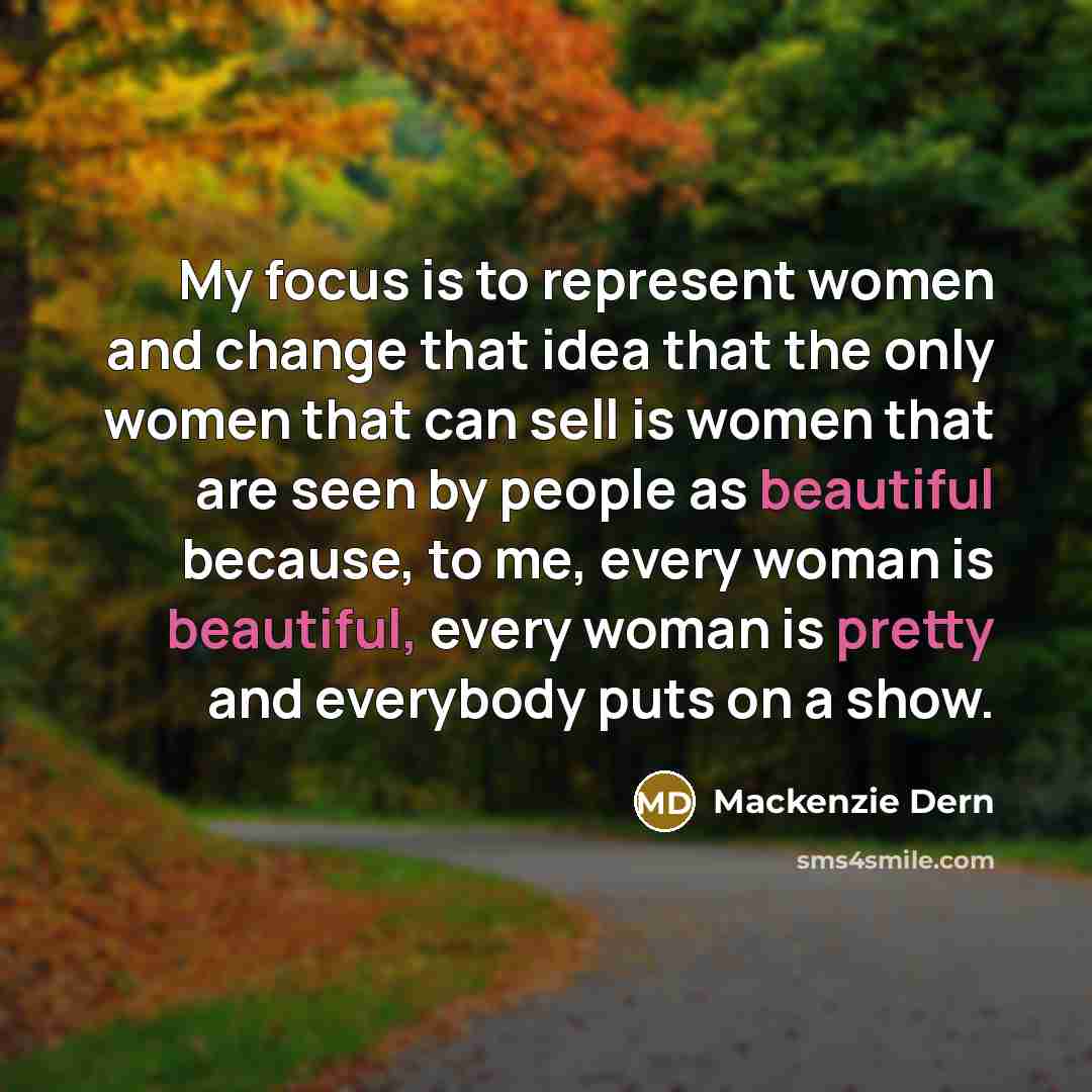 “My focus is to represent women and change that idea that the only women that can sell is women that are seen by people as beautiful because, to me, every woman is beautiful, every woman is pretty and everybody puts on a show.” quote by Mackenzie Dern