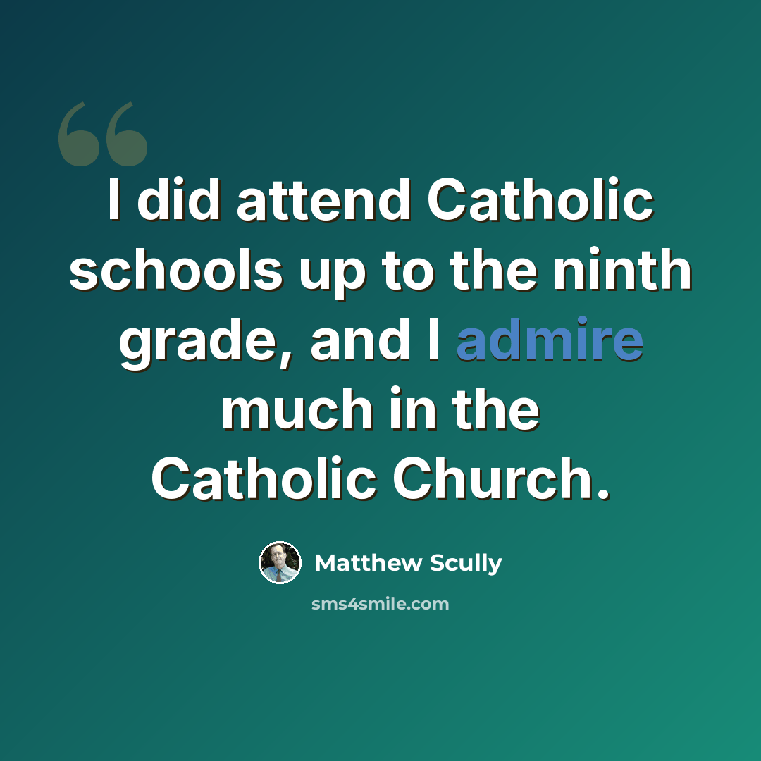 “I did attend Catholic schools up to the ninth grade, and I admire much in the Catholic Church.” quote by Matthew Scully