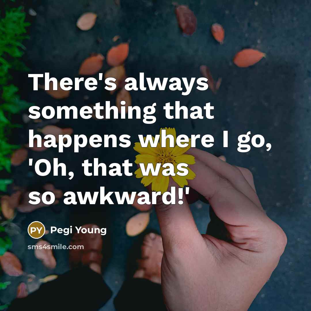 “There's always something that happens where I go, 'Oh, that was so awkward!'” quote by Pegi Young