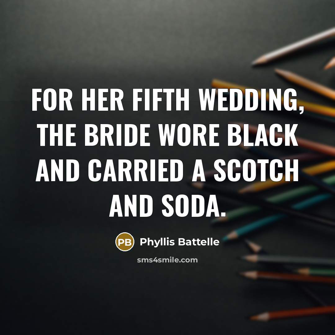 “For her fifth wedding, the bride wore black and carried a scotch and soda.” quote by Phyllis Battelle