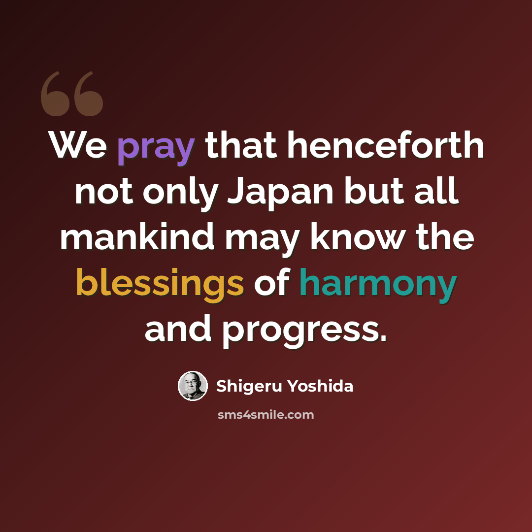 “We pray that henceforth not only Japan but all mankind may know the blessings of harmony and progress.” quote by Shigeru Yoshida