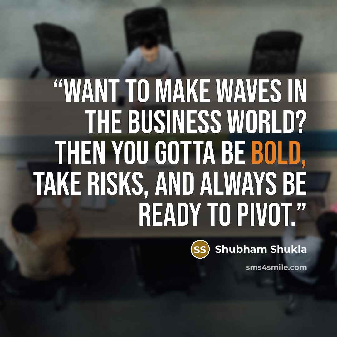 “Want to make waves in the business world? Then you gotta be bold, take risks, and always be ready to pivot.” quote by Shubham Shukla