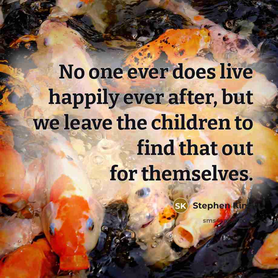 “No one ever does live happily ever after, but we leave the children to find that out for themselves.” quote by Stephen King