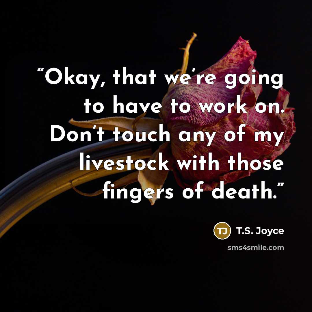 “Okay, that we’re going to have to work on. Don’t touch any of my livestock with those fingers of death.” quote by T.S. Joyce