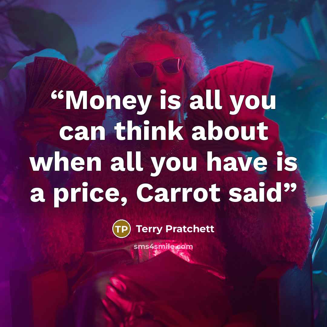 “Money is all you can think about when all you have is a price, Carrot said” quote by Terry Pratchett
