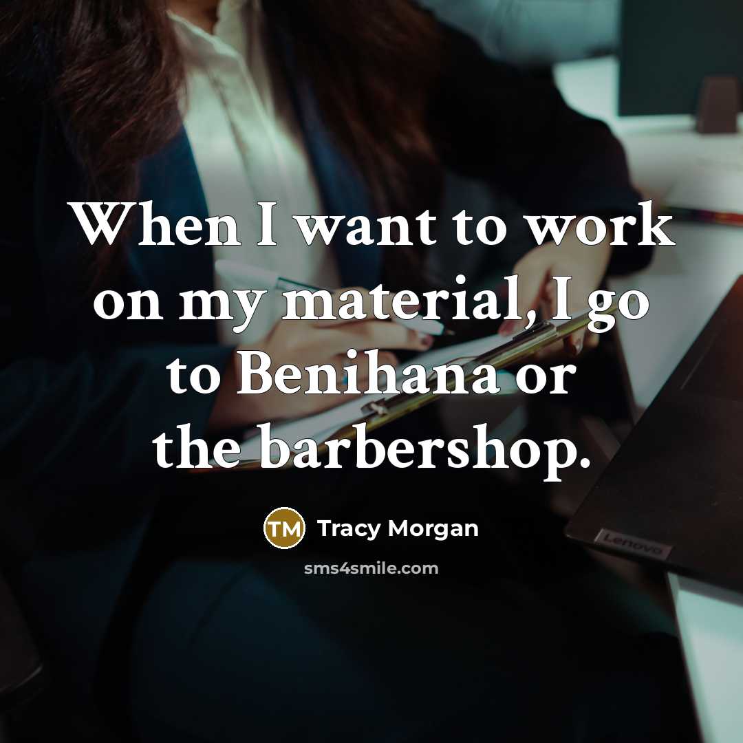 “When I want to work on my material, I go to Benihana or the barbershop.” quote by Tracy Morgan