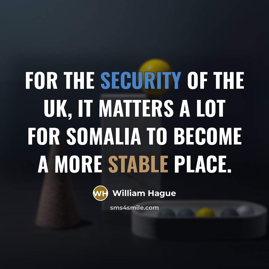 “For the security of the UK, it matters a lot for Somalia to become a more stable place.” quote by William Hague