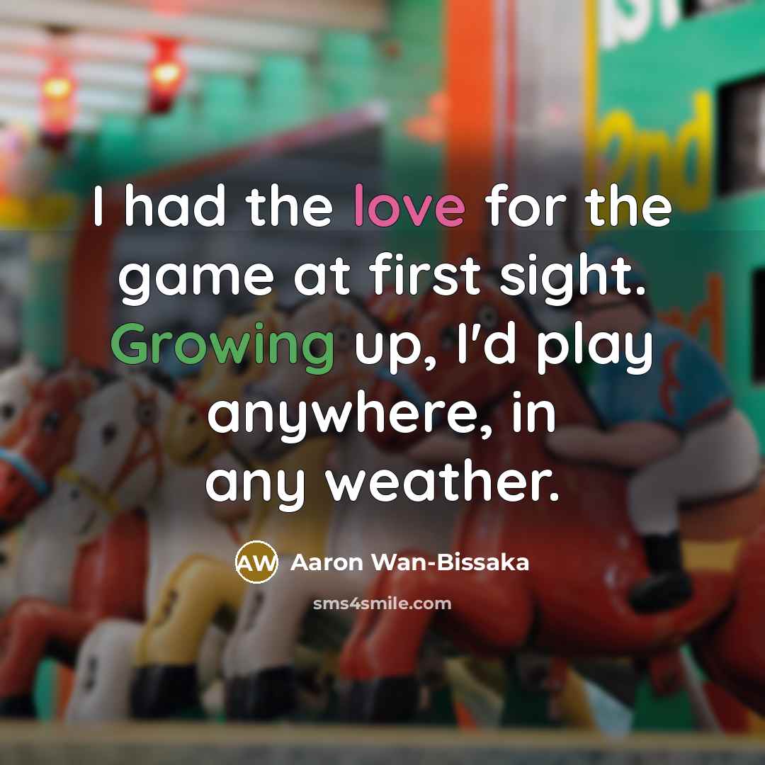 “I had the love for the game at first sight. Growing up, I'd play anywhere, in any weather.” quote by Aaron Wan-Bissaka