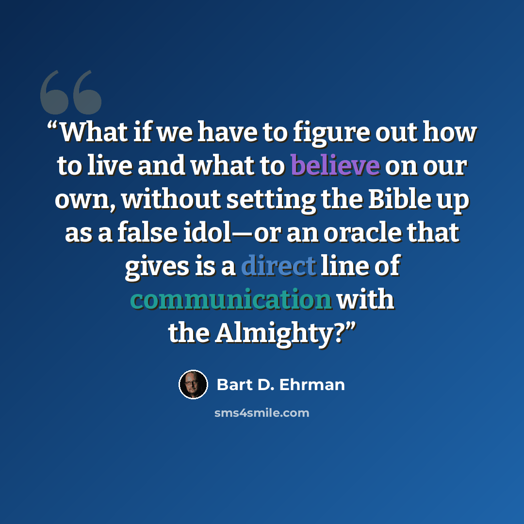 “What if we have to figure out how to live and what to believe on our own, without setting the Bible up as a false idol—or an oracle that gives is a direct line of communication with the Almighty?” quote by Bart D. Ehrman