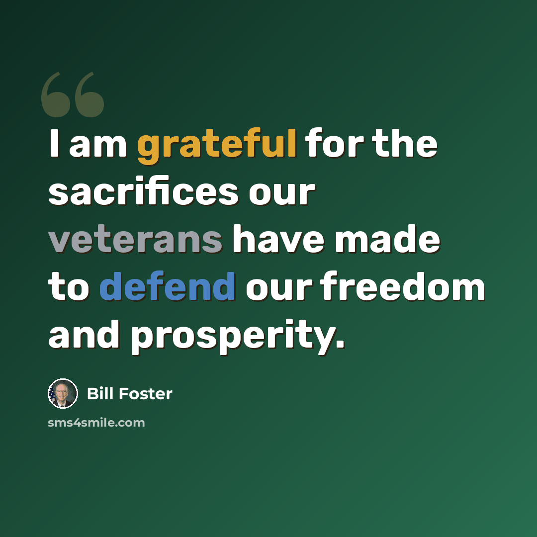 “I am grateful for the sacrifices our veterans have made to defend our freedom and prosperity.” quote by Bill Foster