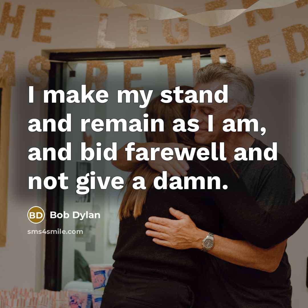 “I make my stand and remain as I am, and bid farewell and not give a damn.” quote by Bob Dylan