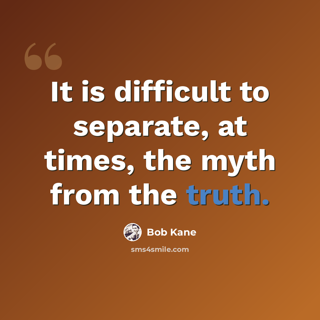 “It is difficult to separate, at times, the myth from the truth.” quote by Bob Kane