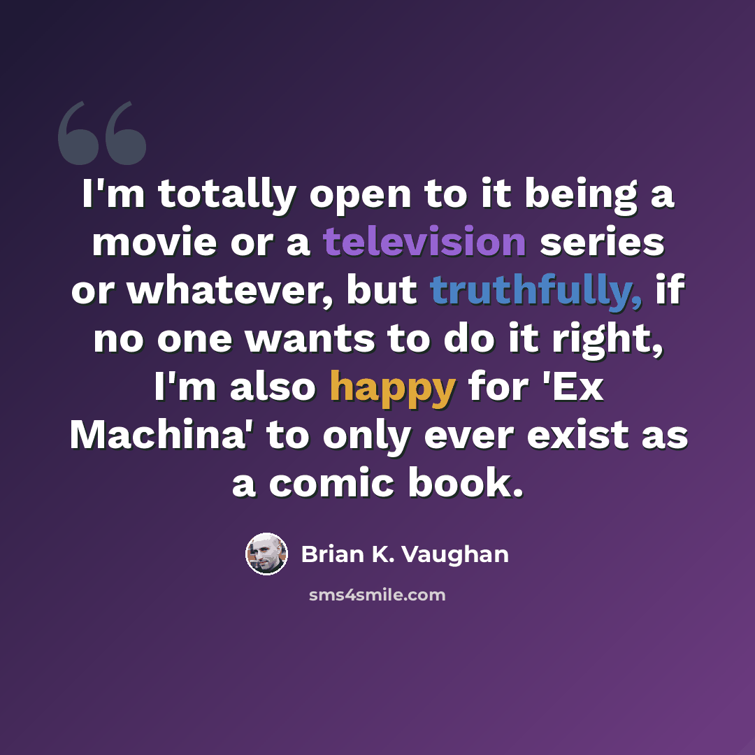 “I'm totally open to it being a movie or a television series or whatever, but truthfully, if no one wants to do it right, I'm also happy for 'Ex Machina' to only ever exist as a comic book.” quote by Brian K. Vaughan