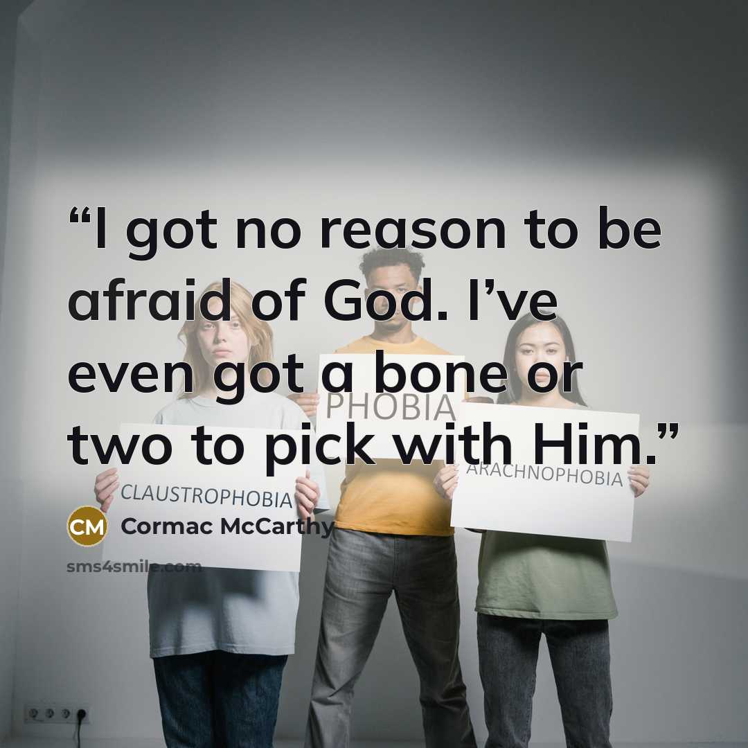 “I got no reason to be afraid of God. I’ve even got a bone or two to pick with Him.” quote by Cormac McCarthy