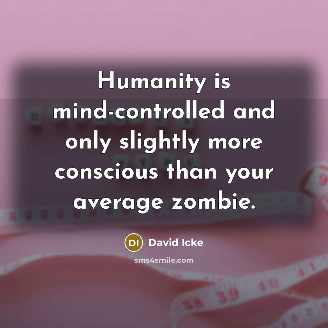 “Humanity is mind-controlled and only slightly more conscious than your average zombie.” quote by David Icke
